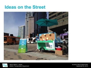 Mayor Martin J. Walsh
Boston Transportation Department
Southern New England APA
September 24, 2015
Ideas on the Street
 