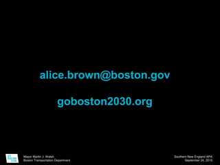 Mayor Martin J. Walsh
Boston Transportation Department
Southern New England APA
September 24, 2015
alice.brown@boston.gov
goboston2030.org
 