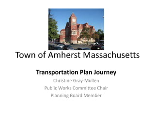 Town of Amherst Massachusetts
Transportation Plan Journey
Christine Gray-Mullen
Public Works Committee Chair
Planning Board Member
 