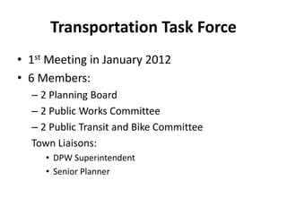 Transportation Task Force
• 1st Meeting in January 2012
• 6 Members:
– 2 Planning Board
– 2 Public Works Committee
– 2 Public Transit and Bike Committee
Town Liaisons:
• DPW Superintendent
• Senior Planner
 