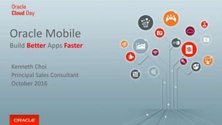 Copyright © 2016, Oracle and/or its affiliates. All rights reserved. | 1
Oracle Mobile
Build Better Apps Faster
Kenneth Choi
Principal Sales Consultant
October 2016
 