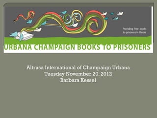 Altrusa International of Champaign Urbana
        Tuesday November 20, 2012
              Barbara Kessel
 