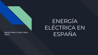 ENERGÍA
ELÉCTRICA EN
ESPAÑA
Manuel Castro y Paula Valero.
2ºBCA
 