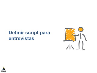 Definir script para
entrevistas
 