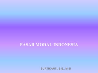 PASAR MODAL INDONESIA
SURTIKANTI. S.E., M.Si
 