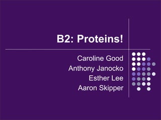 B2: Proteins!
    Caroline Good
  Anthony Janocko
       Esther Lee
    Aaron Skipper
 