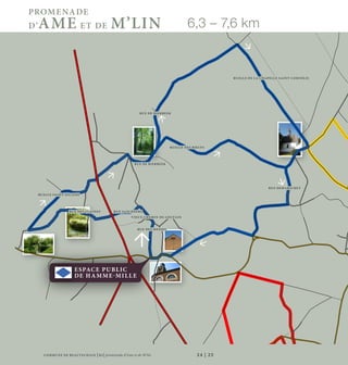 COMMU NE DE BEAU VECHAIN | B2| promenade d’Ame et de M’lin 24 | 25
6,3 – 7,6 km
RUELLE DE LA CHAPELLE SAINT-COR NÉLIS
RUE DEWARICHET
RUE DES CLAINES
RUE DE BIERBEEK
RUELLE DES BŒUFS
RUE DE BIERBEEK
RUELLE SAINT-NICAISE
RUE DES MESSES
PROMENADE
D’AME ET DE M’LIN
VIEUX CHEMIN DE LOU VAIN
RUE A. SCHEERS
ESPACE PUBLIC
DE HAMME-MILLE
 