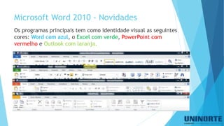 Microsoft Word 2010 -Novidades 
Os programas principais tem como identidade visual as seguintes cores: Word com azul, o Excel com verde, PowerPoint com vermelho e Outlook com laranja.  