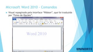 Microsoft Word 2010 -Comandos 
Visual repaginado pela Interface “Ribbon”, que foi traduzida por “Faixa de Opções”.  