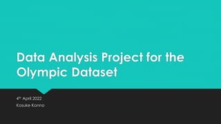 Data Analysis Project for the
Olympic Dataset
4th April 2022
Kosuke Konno
 