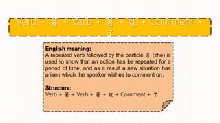 English meaning:
A repeated verb followed by the particle 著 (zhe) is
used to show that an action has be repeated for a
period of time, and as a result a new situation has
arisen which the speaker wishes to comment on.
Structure:
Verb + 著 + Verb + 著 + 就 + Comment + 了
Verb + 著 + Verb + 著 + 就 + Comment +
了
 
