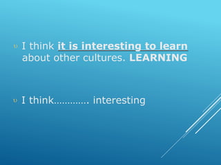  I think it is interesting to learn
about other cultures. LEARNING
 I think…………. interesting
 