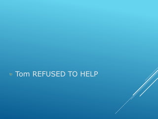  Tom REFUSED TO HELP
 