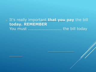  It's really important that you pay the bill
today. REMEMBER
You must ......................... the bill today
 