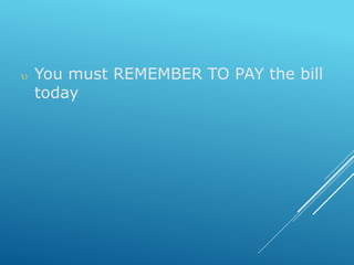  You must REMEMBER TO PAY the bill
today
 