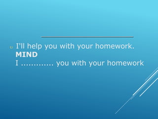  I'll help you with your homework.
MIND
I ............. you with your homework
 