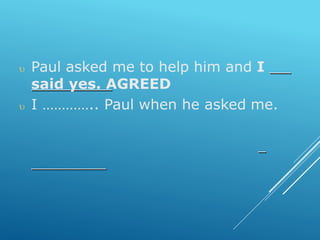  Paul asked me to help him and I
said yes. AGREED
 I ………….. Paul when he asked me.
 