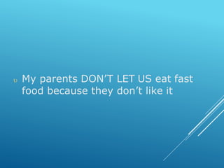  My parents DON’T LET US eat fast
food because they don’t like it
 