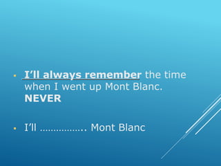  I’ll always remember the time
when I went up Mont Blanc.
NEVER
 I’ll …………….. Mont Blanc
 
