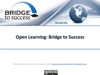b2s.aacc.edu




   Open Learning: Bridge to Success




Unless otherwise specified, this work is licensed under a Creative Commons Attribution 3.0 Unported License.
 