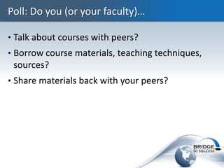 Poll: Do you (or your faculty)…

• Talk about courses with peers?
• Borrow course materials, teaching techniques,
 sources...
