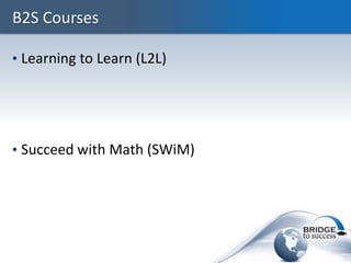 B2S Courses

• Learning to Learn (L2L)




• Succeed with Math (SWiM)
 