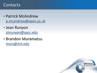 Contacts

• Patrick McAndrew
  p.mcandrew@open.ac.uk
• Jean Runyon
  jmrunyon@aacc.edu
• Brandon Muramatsu
  mura@mit.edu
 