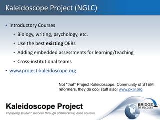 Kaleidoscope Project (NGLC)

• Introductory Courses
   • Biology, writing, psychology, etc.
   • Use the best existing OER...