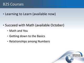 B2S Courses

• Learning to Learn (available now)


• Succeed with Math (available October)
  • Math and You
  • Getting do...