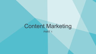 Content Marketing
PART 1
 