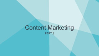 Content Marketing
PART 2
 