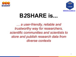 b2share.eudat.eu
B2SHARE is...
… a user-friendly, reliable and
trustworthy way for researchers,
scientific communities and scientists to
store and publish research data from
diverse contexts
2
 