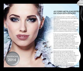 as Cores metálicas estão 
em voga esta estação 
Tudo aquilo que tem um brilho metálico e 
iridescente faz parte agora do fator glamour 
de Outono! 
No centro das atenções do look metálico 
atual estão os olhos. Inspiradas pela 
arquitetura arrojada das cidades modernas, 
com as suas fachadas de aço e vidro, 
predominam as sombras de olhos em tons 
brilhantes metálicos. Inclusive as unhas 
adotam o tema metálico, apresentando-se 
em tons prateados iridescentes ou cinza. 
E eis como a maquilhagem lhe vai compor 
o visual: primeiramente, como base 
perfeita para uma maquilhagem de olhos 
espetacular, deverá aplicar uma base 
com bom poder de cobertura. Para o 
moderno look metálico, deverá aplicar 
sobre as pálpebras sombras de várias cores 
intensamente cintilantes. Com o delineador 
de olhos prateado metálico, realce os 
olhos na linha ciliar superior e no interior da 
pálpebra, para dar brilho e definição ao olhar. 
Para acentuar a expressividade do 
delineador de olhos, defina e dê forma 
às sobrancelhas com o delineador de 
sobrancelhas. Se der uns matizes metálicos 
aos olhos, deverá usar para os lábios um 
batom suave com acabamento mate. A 
seguir, pinte as unhas com a cor Cinza e 
termine com o Aclarador de unhas para 
avivar ainda mais o brilho. 
Os reflexos coloridos discretamente 
cintilantes dão o toque final perfeito ao visual. 
tendências 
2014 
12 
 