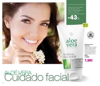 Esfoliante facial 
Aloé Vera 
Liberta a pele de células 
mortas. Aplicar massa-jando 
suavemente, 2 a 
3 vezes por semana no 
rosto húmido. Evitar a 
zona dos olhos. 75 ml 
20013 
13,90€ 
7,90€ 
Liberta a pele das células 
mortas pela manhã. 
Faça uma esfoliação 2 a 3 
vezes por semana 
-43% 
aloé vera Cuidado facial 
20 
50 % 
Aloe Vera 
 