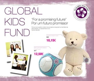 GLOBAL 
KIDS 
FUND Ursinho Kids Fund 
"For a promising future" 
Por um futuro promissor 
Os lucros revertem a favor dos projetos de ajuda humanitária da 
associação LR Global Kids Fund. 
Ajude a ajudar! 
4623 
10,15€ 
Mini bola de futebol 
Kids Fund 
4911 
12,50€ 
 