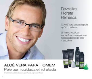 ALOÉ VERA PARA HOMEM 
Pele bem cuidada e hidratada 
O Aloé Vera cuida da pele 
após o barbear 
Linha concebida 
especificamente para as 
necessidades da pele 
masculina 
O Aloé Vera é o cuidado ideal para a pele: hidrata, regenera e refresca 
Revitaliza 
Hidrata 
Refresca 
44 
 