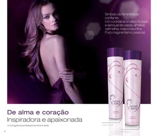 Símbolo da feminilidade 
confiante. 
Um cocktail aromático frutado 
e sensual de cassis, ameixa 
vermelha, rosa e baunilha. 
Puro magnentismo pessoal. 
De alma e coração 
Inspiradora e apaixonada 
Uma fragrância arrebatadoramente frutada 
Gel de duche 
Loção corporal 
48 
 