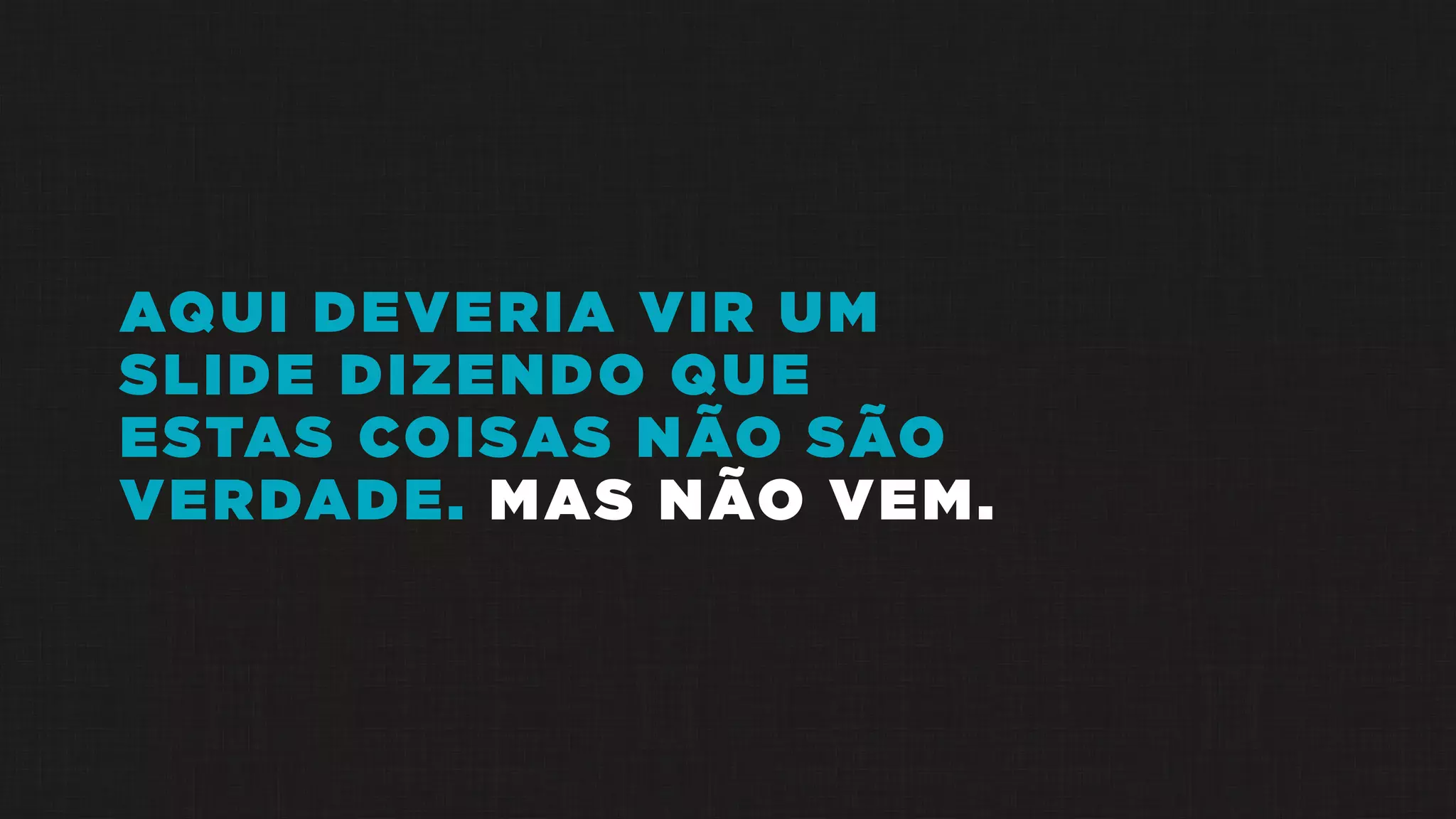 AQUI DEVERIA VIR UM
SLIDE DIZENDO QUE
ESTAS COISAS NÃO SÃO
VERDADE. MAS NÃO VEM.
 