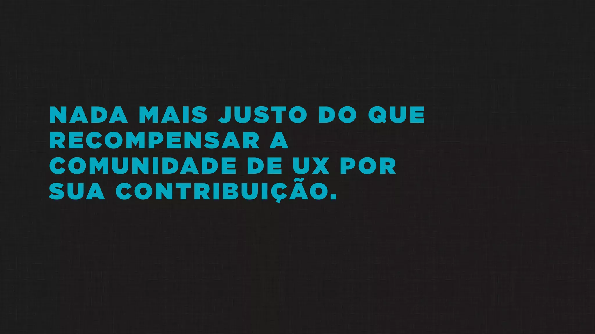 NADA MAIS JUSTO DO QUE
RECOMPENSAR A
COMUNIDADE DE UX POR
SUA CONTRIBUIÇÃO.
 