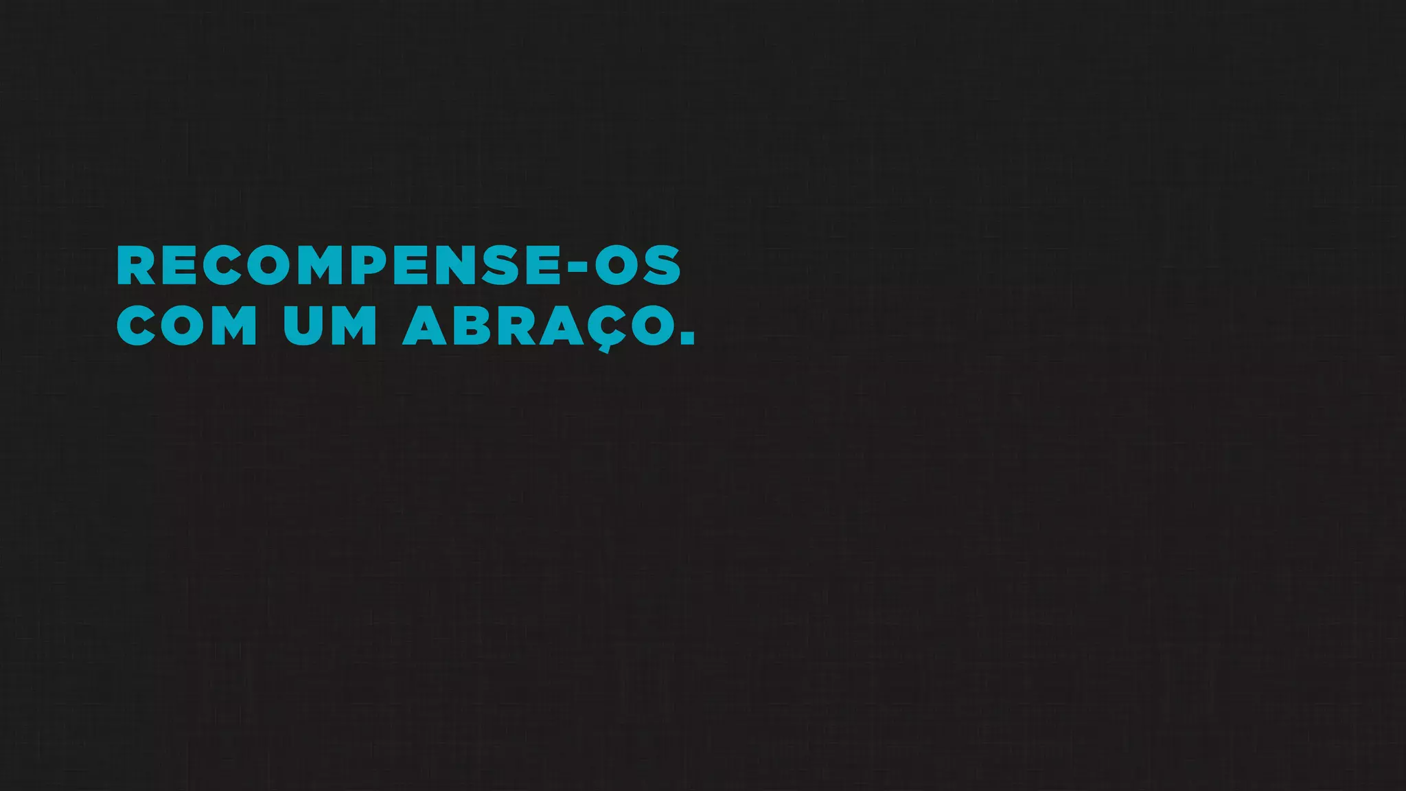 RECOMPENSE-OS
COM UM ABRAÇO.
 