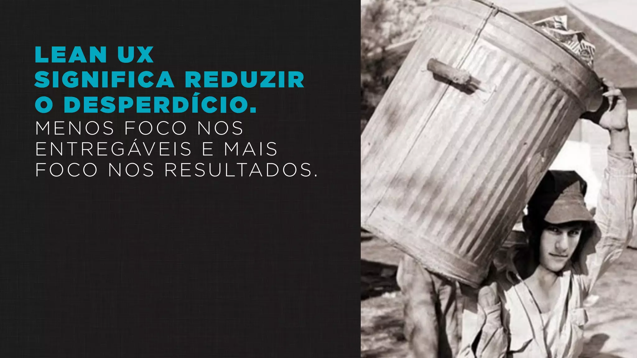 LEAN UX
SIGNIFICA REDUZIR
O DESPERDÍCIO.
MENOS FOCO NOS
ENTREGÁVEIS E MAIS
FOCO NOS RESULTADOS.
 