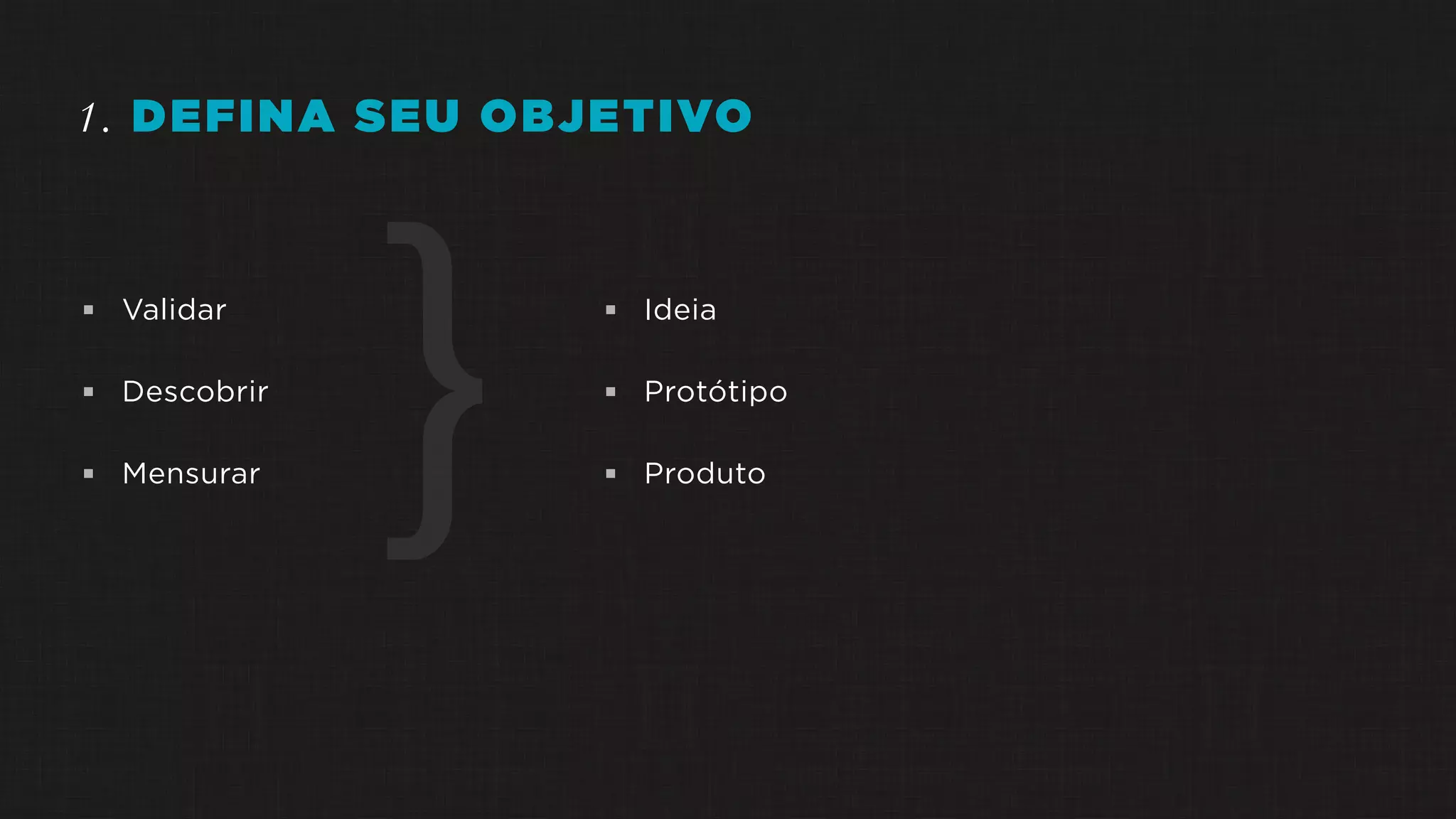 1. DEFINA SEU OBJETIVO
 Validar
 Descobrir
 Mensurar
 Ideia
 Protótipo
 Produto}
 