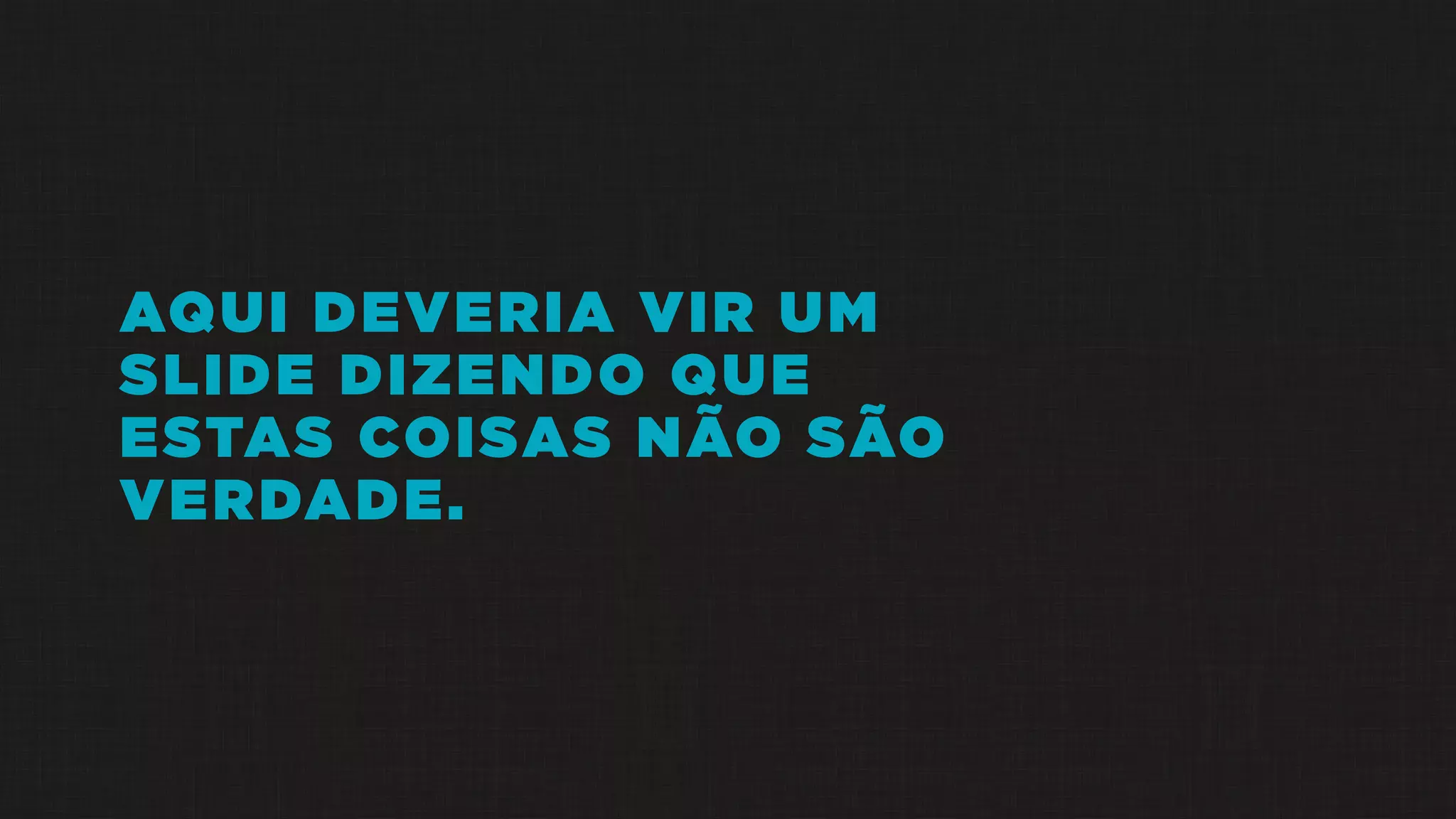AQUI DEVERIA VIR UM
SLIDE DIZENDO QUE
ESTAS COISAS NÃO SÃO
VERDADE.
 