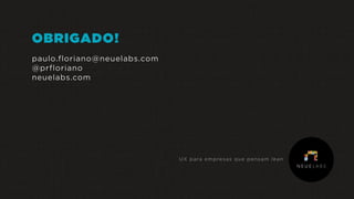 OBRIGADO!
paulo.floriano@neuelabs.com
@prfloriano
neuelabs.com
UX para empresas que pensam lean
 