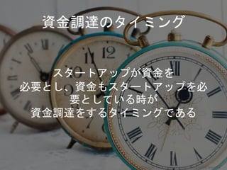 資金調達のタイミング
スタートアップが資金を
必要とし、資金もスタートアップを必
要としている時が
資金調達をするタイミングである
Copyright 2018 Masayuki Tadokoro All rights reserved
 