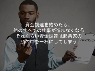 資金調達を始めたら、
他のすべての仕事が進まなくなる
それくらい資金調達は起業家の
頭の中を一杯にしてしまう
Copyright 2018 Masayuki Tadokoro All rights reserved
 