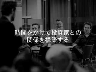 時間をかけて投資家との
関係を構築する
Copyright 2018 Masayuki Tadokoro All rights reserved
 