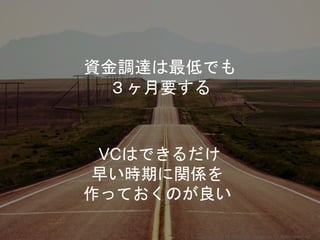 VCはできるだけ
早い時期に関係を
作っておくのが良い
資金調達は最低でも
３ヶ月要する
Copyright 2018 Masayuki Tadokoro All rights reserved
 