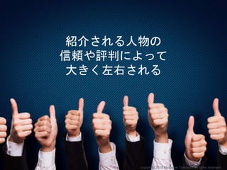 紹介される人物の
信頼や評判によって
大きく左右される
Copyright 2018 Masayuki Tadokoro All rights reserved
 