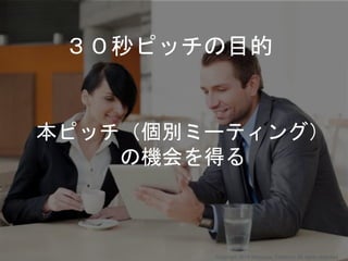 本ピッチ（個別ミーティング）
の機会を得る
３０秒ピッチの目的
Copyright 2018 Masayuki Tadokoro All rights reserved
 